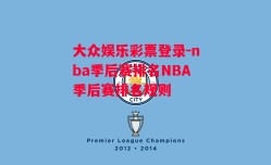 大众娱乐彩票登录-nba季后赛排名NBA季后赛排名规则